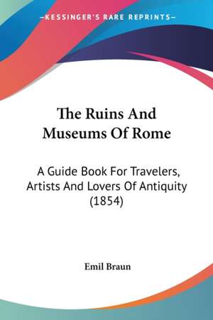 The Ruins And Museums Of Rome de Emil Braun