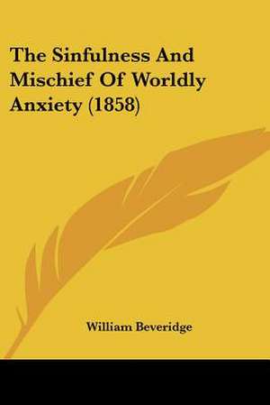 The Sinfulness And Mischief Of Worldly Anxiety (1858) de William Beveridge