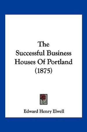 The Successful Business Houses Of Portland (1875) de Edward Henry Elwell