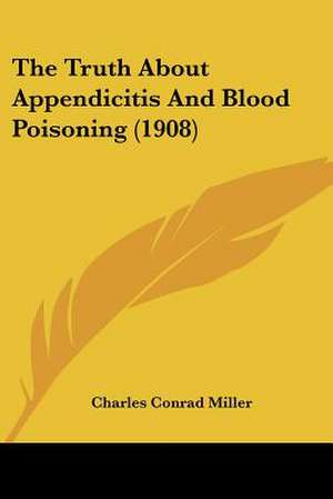 The Truth About Appendicitis And Blood Poisoning (1908) de Charles Conrad Miller