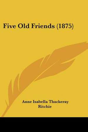 Five Old Friends (1875) de Anne Isabella Thackeray Ritchie