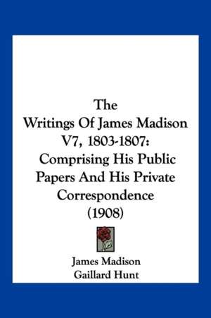 The Writings Of James Madison V7, 1803-1807 de James Madison