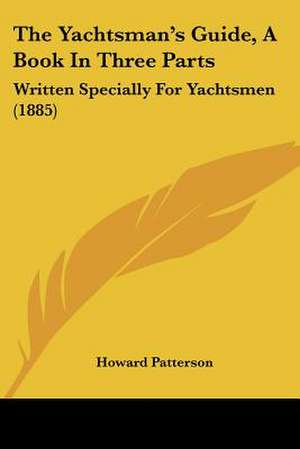 The Yachtsman's Guide, A Book In Three Parts de Howard Patterson