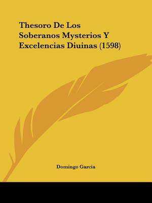 Thesoro De Los Soberanos Mysterios Y Excelencias Diuinas (1598) de Domingo Garcia