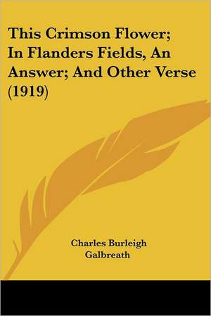 This Crimson Flower; In Flanders Fields, An Answer; And Other Verse (1919) de Charles Burleigh Galbreath