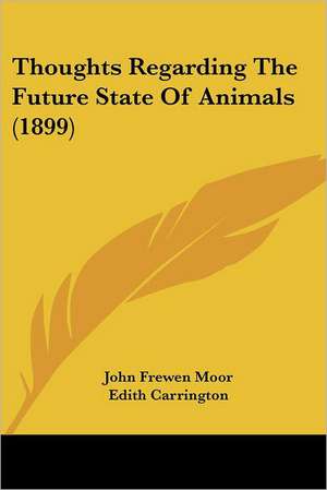 Thoughts Regarding The Future State Of Animals (1899) de John Frewen Moor