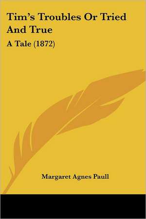 Tim's Troubles Or Tried And True de Margaret Agnes Paull