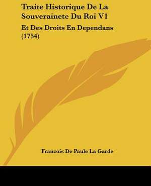 Traite Historique De La Souverainete Du Roi V1 de Francois De Paule La Garde