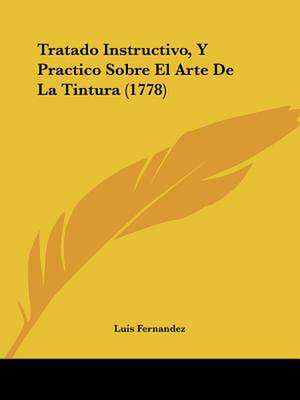 Tratado Instructivo, Y Practico Sobre El Arte De La Tintura (1778) de Luis Fernandez