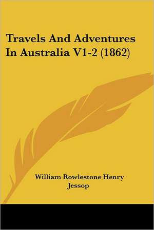 Travels And Adventures In Australia V1-2 (1862) de William Rowlestone Henry Jessop