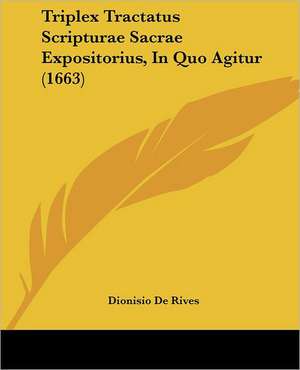 Triplex Tractatus Scripturae Sacrae Expositorius, In Quo Agitur (1663) de Dionisio De Rives