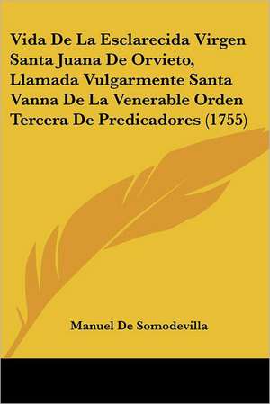 Vida De La Esclarecida Virgen Santa Juana De Orvieto, Llamada Vulgarmente Santa Vanna De La Venerable Orden Tercera De Predicadores (1755) de Manuel De Somodevilla