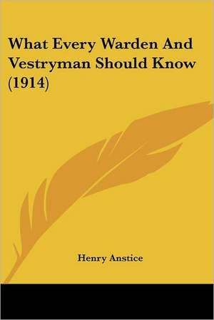 What Every Warden And Vestryman Should Know (1914) de Henry Anstice