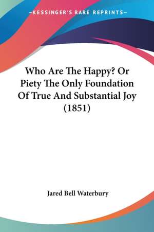 Who Are The Happy? Or Piety The Only Foundation Of True And Substantial Joy (1851) de Jared Bell Waterbury