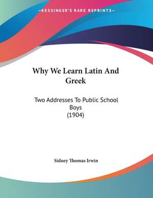 Why We Learn Latin And Greek de Sidney Thomas Irwin