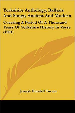 Yorkshire Anthology, Ballads And Songs, Ancient And Modern de Joseph Horsfall Turner