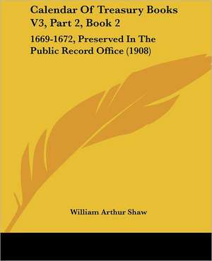 Calendar Of Treasury Books V3, Part 2, Book 2 de William Arthur Shaw