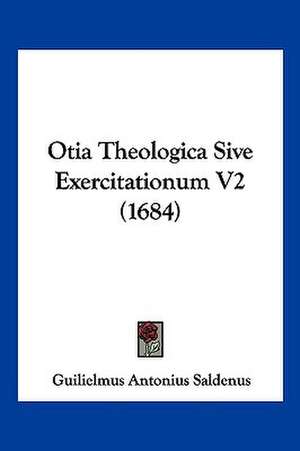 Otia Theologica Sive Exercitationum V2 (1684) de Guilielmus Antonius Saldenus