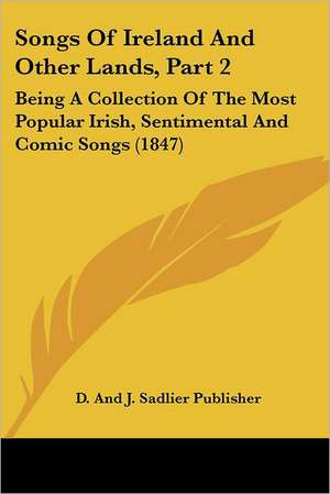 Songs Of Ireland And Other Lands, Part 2 de D. And J. Sadlier Publisher