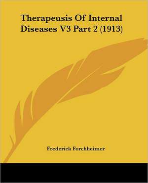 Therapeusis Of Internal Diseases V3 Part 2 (1913) de Frederick Forchheimer