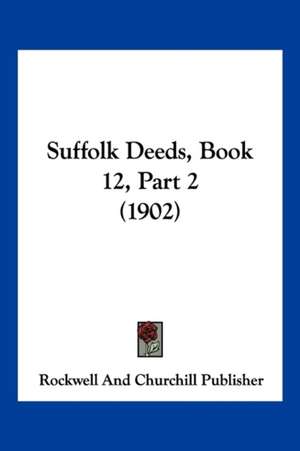 Suffolk Deeds, Book 12, Part 2 (1902) de Rockwell And Churchill Publisher