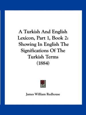 A Turkish And English Lexicon, Part 1, Book 2 de James William Redhouse