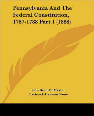 Pennsylvania And The Federal Constitution, 1787-1788 Part 1 (1888) de John Bach Mcmaster