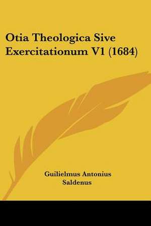 Otia Theologica Sive Exercitationum V1 (1684) de Guilielmus Antonius Saldenus