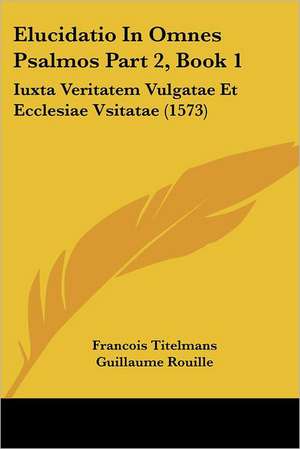 Elucidatio In Omnes Psalmos Part 2, Book 1 de Francois Titelmans