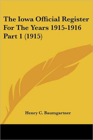 The Iowa Official Register For The Years 1915-1916 Part 1 (1915) de Henry C. Baumgartner