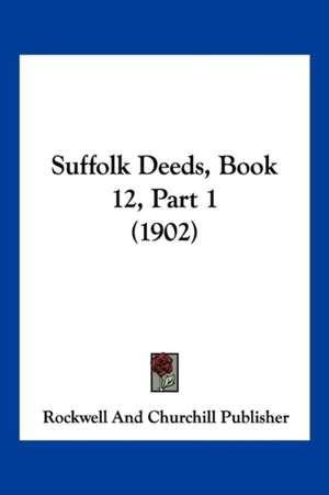 Suffolk Deeds, Book 12, Part 1 (1902) de Rockwell And Churchill Publisher