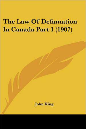 The Law Of Defamation In Canada Part 1 (1907) de John King