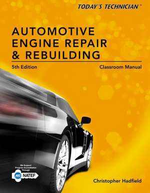 Today's Technician: Automotive Engine Repair & Rebuilding, Classroom Manual [With Shop Manual] de Chris Hadfield