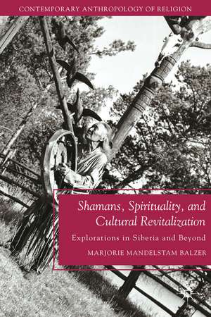 Shamans, Spirituality, and Cultural Revitalization: Explorations in Siberia and Beyond de M. Balzer