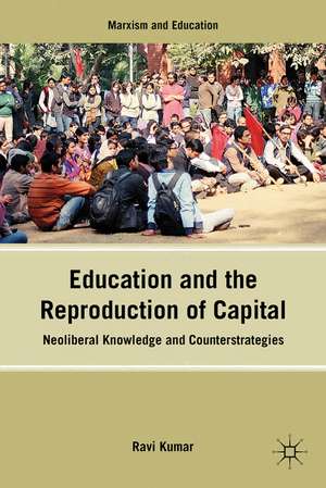 Education and the Reproduction of Capital: Neoliberal Knowledge and Counterstrategies de R. Kumar