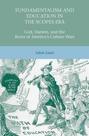 Fundamentalism and Education in the Scopes Era: God, Darwin, and the Roots of America’s Culture Wars de A. Laats