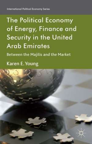 The Political Economy of Energy, Finance and Security in the United Arab Emirates: Between the Majilis and the Market de Karen E. Young