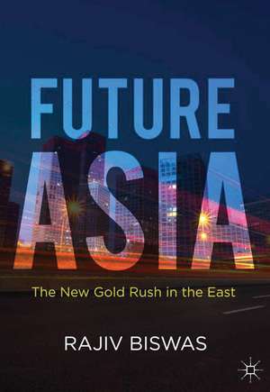 Future Asia: The New Gold Rush in the East de Rajiv Biswas