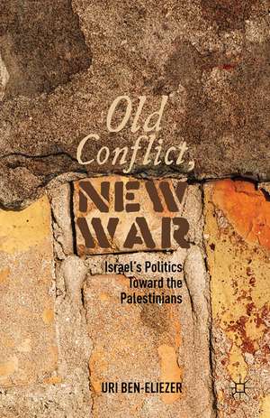 Old Conflict, New War: Israel’s Politics toward the Palestinians de U. Ben-Eliezer