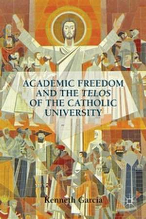 Academic Freedom and the Telos of the Catholic University de K. Garcia