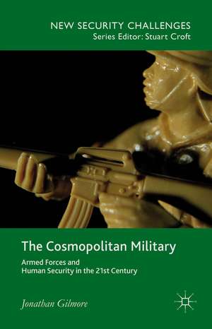 The Cosmopolitan Military: Armed Forces and Human Security in the 21st Century de Jonathan Gilmore