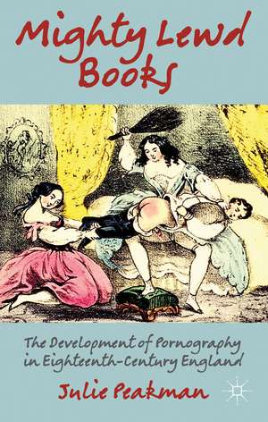 Mighty Lewd Books: The Development of Pornography in Eighteenth-Century England de J. Peakman