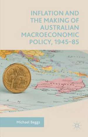 Inflation and the Making of Australian Macroeconomic Policy, 1945–85 de Michael Beggs