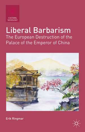 Liberal Barbarism: The European Destruction of the Palace of the Emperor of China de E. Ringmar