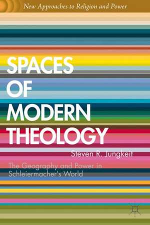 Spaces of Modern Theology: Geography and Power in Schleiermacher’s World de S. Jungkeit