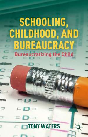 Schooling, Childhood, and Bureaucracy: Bureaucratizing the Child de T. Waters