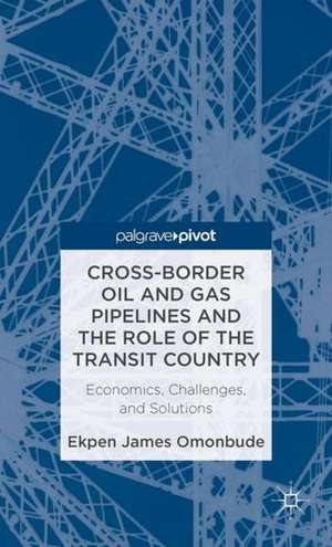 Cross-border Oil and Gas Pipelines and the Role of the Transit Country: Economics, Challenges and Solutions de E. Omonbude