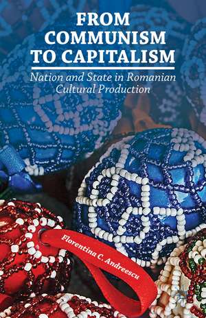 From Communism to Capitalism: Nation and State in Romanian Cultural Production de F. Andreescu