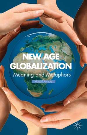 New Age Globalization: Meaning and Metaphors de A. Ahmad