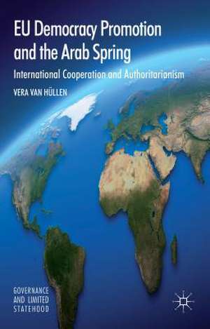 EU Democracy Promotion and the Arab Spring: International Cooperation and Authoritarianism de Vera van Hüllen